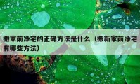 搬家前凈宅的正確方法是什么（搬新家前凈宅有哪些方法）