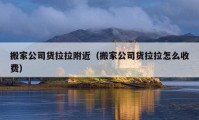 搬家公司貨拉拉附近（搬家公司貨拉拉怎么收費(fèi)）