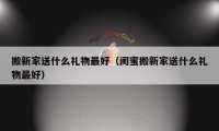 搬新家送什么禮物最好（閨蜜搬新家送什么禮物最好）