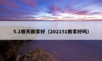 5.1哪天搬家好（202151搬家好嗎）