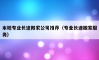 本地專業(yè)長(zhǎng)途搬家公司推薦（專業(yè)長(zhǎng)途搬家服務(wù)）