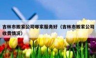 吉林市搬家公司哪家服務好（吉林市搬家公司收費情況）