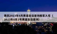 黃歷2023年8月黃道吉日查詢搬家入宅（2023年8月1號黃道吉日查詢）