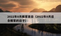 2022年8月搬家吉日（2022年8月適合搬家的日子）