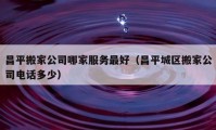 昌平搬家公司哪家服務最好（昌平城區(qū)搬家公司電話多少）