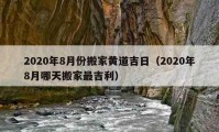 2020年8月份搬家黃道吉日（2020年8月哪天搬家最吉利）