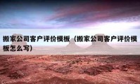 搬家公司客戶評價模板（搬家公司客戶評價模板怎么寫）