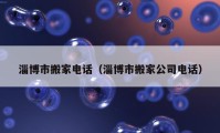 淄博市搬家電話(huà)（淄博市搬家公司電話(huà)）