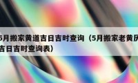 5月搬家黃道吉日吉時(shí)查詢（5月搬家老黃歷吉日吉時(shí)查詢表）