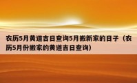 農(nóng)歷5月黃道吉日查詢5月搬新家的日子（農(nóng)歷5月份搬家的黃道吉日查詢）