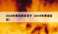 2024年黃歷搬家日子（2034年黃道吉日）