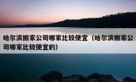 哈爾濱搬家公司哪家比較便宜（哈爾濱搬家公司哪家比較便宜的）