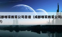 成都哪家搬家公司靠譜（成都哪家搬家公司最好）