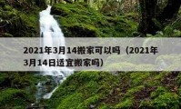 2021年3月14搬家可以嗎（2021年3月14日適宜搬家嗎）