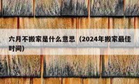 六月不搬家是什么意思（2024年搬家最佳時間）