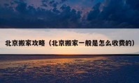 北京搬家攻略（北京搬家一般是怎么收費(fèi)的）