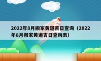 2022年8月搬家黃道吉日查詢（2022年8月搬家黃道吉日查詢表）