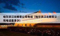 哈爾濱江北搬家公司電話（哈爾濱江北搬家公司電話是多少）