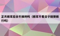 正月搬家后會(huì)不順利嗎（搬家不看日子隨便搬行嗎）