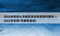 2022年農(nóng)歷七月搬家吉日良辰吉時查詢（2021年農(nóng)歷7月搬家吉日）