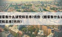 搬家有什么講究和忌諱7月份（搬家有什么講究和忌諱7月份）