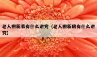 老人搬新家有什么講究（老人搬新房有什么講究）