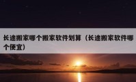 長(zhǎng)途搬家哪個(gè)搬家軟件劃算（長(zhǎng)途搬家軟件哪個(gè)便宜）