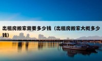 出租房搬家需要多少錢（出租房搬家大概多少錢）