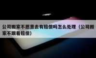 公司搬家不愿意去有賠償嗎怎么處理（公司搬家不跟著賠償）