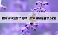 搬家溫鍋送什么禮物（搬家溫鍋送什么東西）