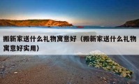 搬新家送什么禮物寓意好（搬新家送什么禮物寓意好實用）