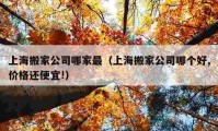 上海搬家公司哪家最（上海搬家公司哪個(gè)好,價(jià)格還便宜!）