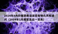 2024年8月份搬家黃道吉日有哪幾天呢請問（2024年1月搬家吉日一覽表）