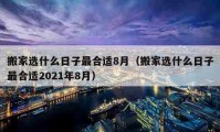 搬家選什么日子最合適8月（搬家選什么日子最合適2021年8月）