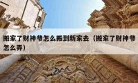 搬家了財神爺怎么搬到新家去（搬家了財神爺怎么弄）