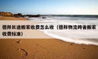 德邦長(zhǎng)途搬家收費(fèi)怎么收（德邦物流跨省搬家收費(fèi)標(biāo)準(zhǔn)）