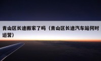 青山區(qū)長(zhǎng)途搬家了嗎（青山區(qū)長(zhǎng)途汽車站何時(shí)運(yùn)營(yíng)）