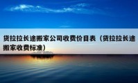 貨拉拉長(zhǎng)途搬家公司收費(fèi)價(jià)目表（貨拉拉長(zhǎng)途搬家收費(fèi)標(biāo)準(zhǔn)）