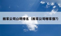 搬家公司口碑排名（搬家公司哪家強(qiáng)?）