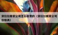 貨拉拉搬家公司怎么收費的（貨拉拉搬家公司價格表）