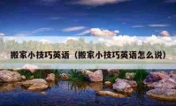 搬家小技巧英語（搬家小技巧英語怎么說）