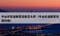 中山長(zhǎng)短途搬家運(yùn)輸怎么樣（中山長(zhǎng)途搬家市場(chǎng)價(jià)格）