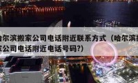 哈爾濱搬家公司電話附近聯(lián)系方式（哈爾濱搬家公司電話附近電話號碼?）