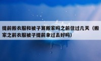 提前搬衣服和被子算搬家嗎之前住過幾天（搬家之前衣服被子提前拿過去好嗎）