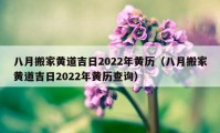 八月搬家黃道吉日2022年黃歷（八月搬家黃道吉日2022年黃歷查詢(xún)）