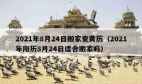 2021年8月24日搬家查黃歷（2021年陽(yáng)歷8月24日適合搬家嗎）