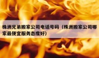 株洲兄弟搬家公司電話號(hào)碼（株洲搬家公司哪家最便宜服務(wù)態(tài)度好）