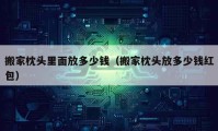 搬家枕頭里面放多少錢（搬家枕頭放多少錢紅包）