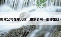 搬家公司在哪兒找（搬家公司一般哪里找）