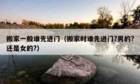 搬家一般誰(shuí)先進(jìn)門（搬家時(shí)誰(shuí)先進(jìn)門?男的?還是女的?）